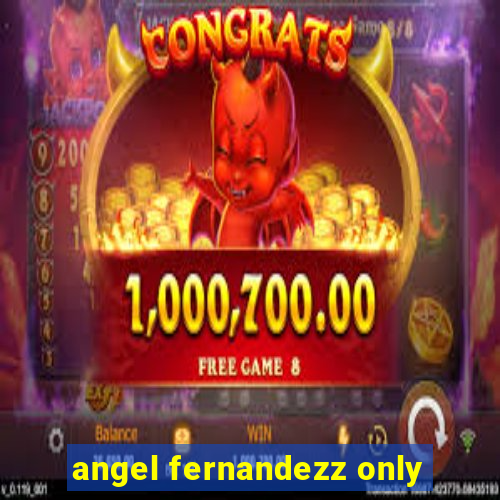 angel fernandezz only